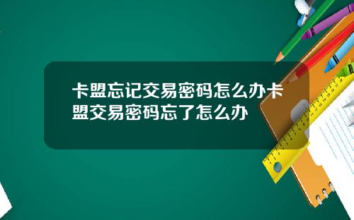 卡盟忘记交易密码怎么办卡盟交易密码忘了怎么办