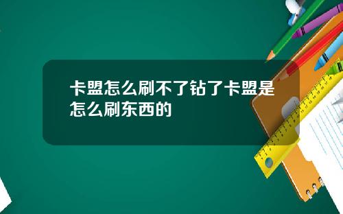 卡盟怎么刷不了钻了卡盟是怎么刷东西的