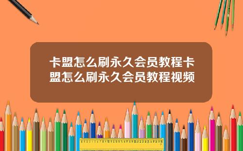 卡盟怎么刷永久会员教程卡盟怎么刷永久会员教程视频
