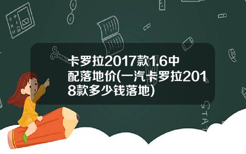 卡罗拉2017款1.6中配落地价(一汽卡罗拉2018款多少钱落地)
