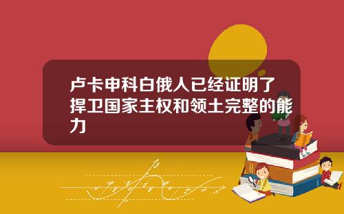 卢卡申科白俄人已经证明了捍卫国家主权和领土完整的能力