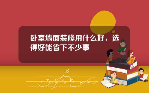 卧室墙面装修用什么好，选得好能省下不少事