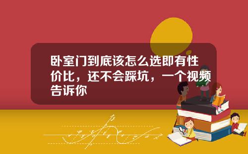 卧室门到底该怎么选即有性价比,还不会踩坑,一个视频告诉你