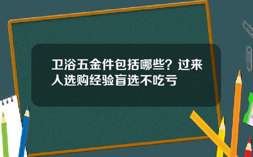 卫浴五金件包括哪些?过来人选购经验盲选不吃亏