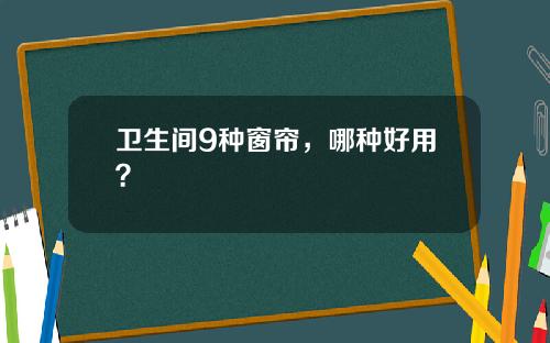 卫生间9种窗帘，哪种好用？