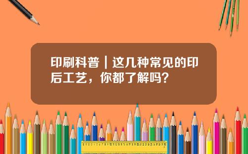 印刷科普|这几种常见的印后工艺,你都了解吗?
