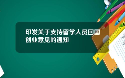 印发关于支持留学人员回国创业意见的通知