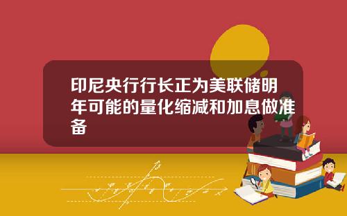 印尼央行行长正为美联储明年可能的量化缩减和加息做准备