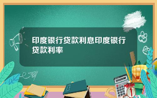 印度银行贷款利息印度银行贷款利率