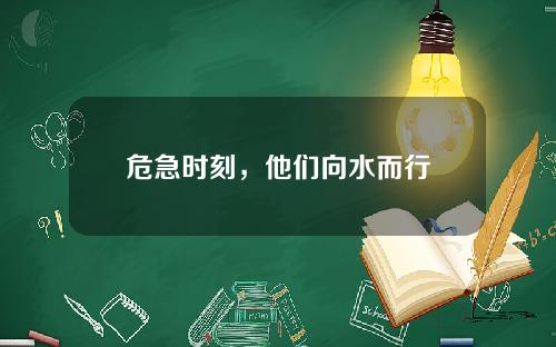 危急时刻,他们向水而行