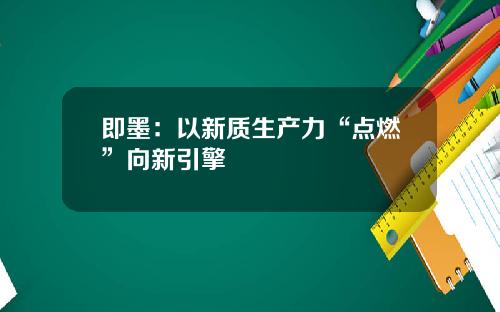 即墨:以新质生产力“点燃”向新引擎