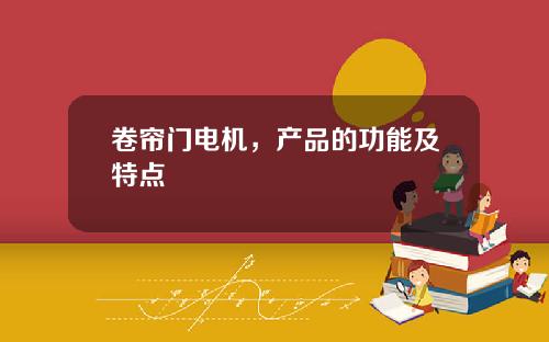 卷帘门电机，产品的功能及特点