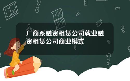 厂商系融资租赁公司就业融资租赁公司商业模式
