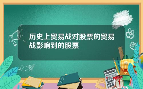 历史上贸易战对股票的贸易战影响到的股票