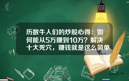 历数牛人们的炒股心得：如何能从5万赚到10万？解决十大死穴，赚钱就是这么简单