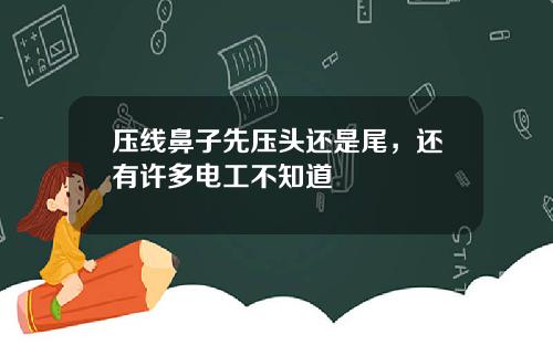 压线鼻子先压头还是尾,还有许多电工不知道