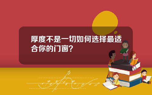 厚度不是一切如何选择最适合你的门窗？