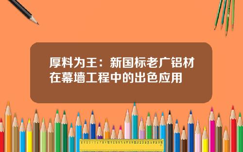 厚料为王:新国标老广铝材在幕墙工程中的出色应用