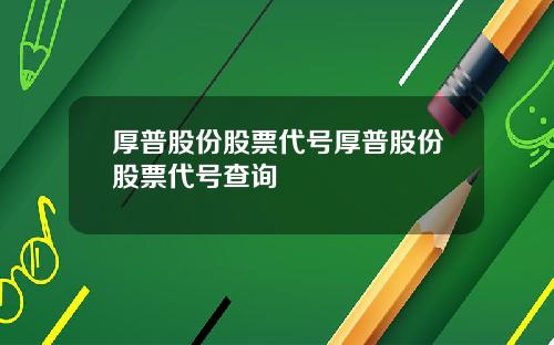 厚普股份股票代号厚普股份股票代号查询
