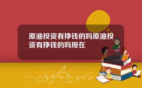 原油投资有挣钱的吗原油投资有挣钱的吗现在