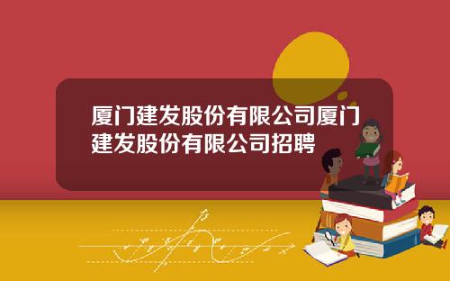 厦门建发股份有限公司厦门建发股份有限公司招聘