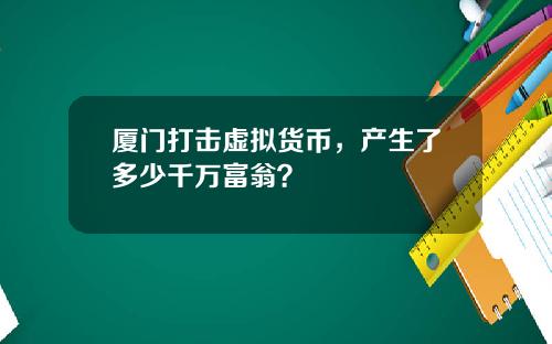 厦门打击虚拟货币，产生了多少千万富翁？