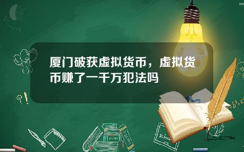 厦门破获虚拟货币，虚拟货币赚了一千万犯法吗
