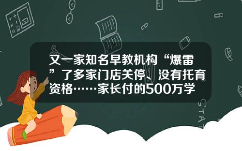 又一家知名早教机构“爆雷”了多家门店关停、没有托育资格……家长付的500万学费能退吗？