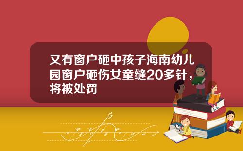 又有窗户砸中孩子海南幼儿园窗户砸伤女童缝20多针,将被处罚