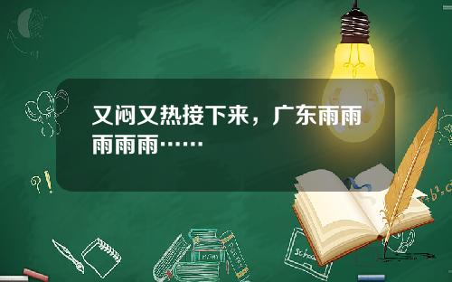又闷又热接下来，广东雨雨雨雨雨……