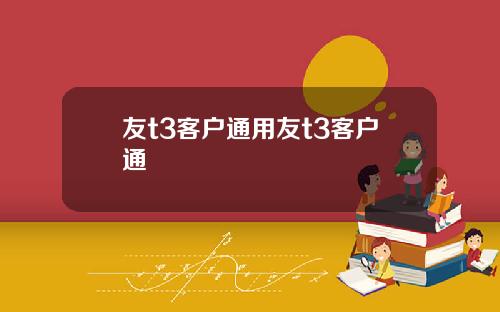 友t3客户通用友t3客户通