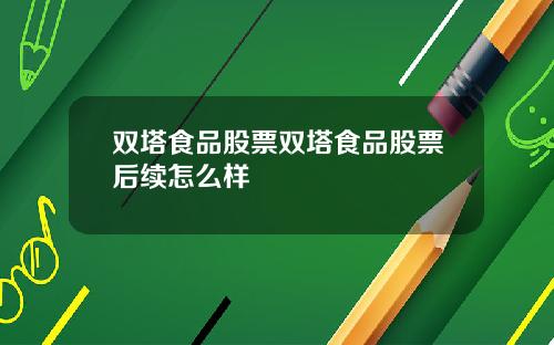 双塔食品股票双塔食品股票后续怎么样