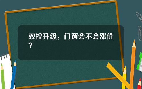 双控升级，门窗会不会涨价？