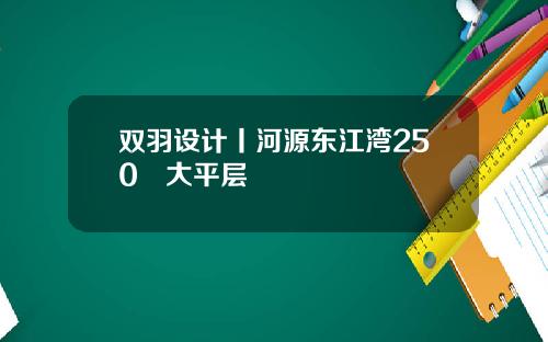 双羽设计丨河源东江湾250㎡大平层