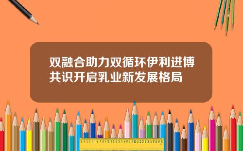 双融合助力双循环伊利进博共识开启乳业新发展格局
