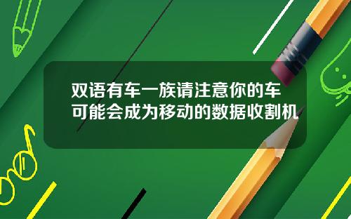 双语有车一族请注意你的车可能会成为移动的数据收割机
