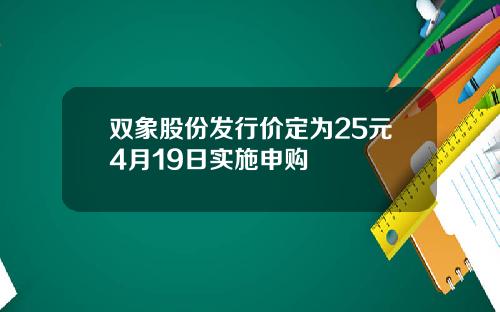 双象股份发行价定为25元4月19日实施申购