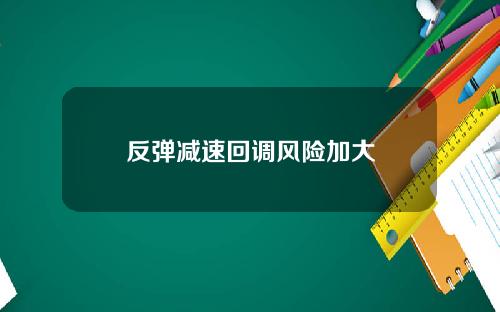 反弹减速回调风险加大