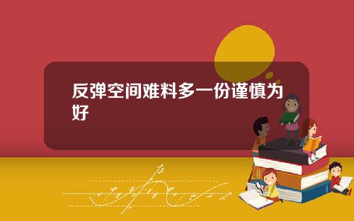反弹空间难料多一份谨慎为好