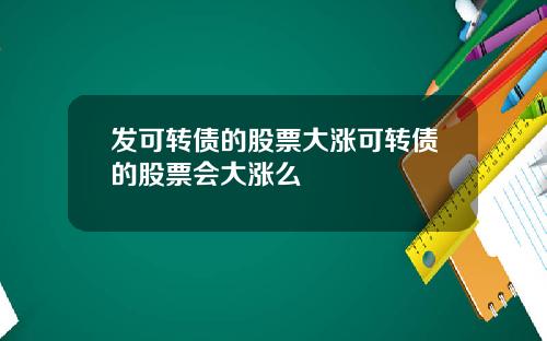 发可转债的股票大涨可转债的股票会大涨么