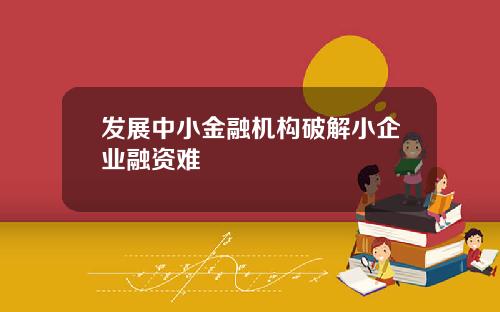 发展中小金融机构破解小企业融资难