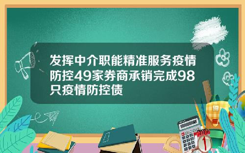 发挥中介职能精准服务疫情防控49家券商承销完成98只疫情防控债