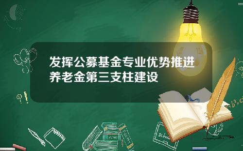 发挥公募基金专业优势推进养老金第三支柱建设