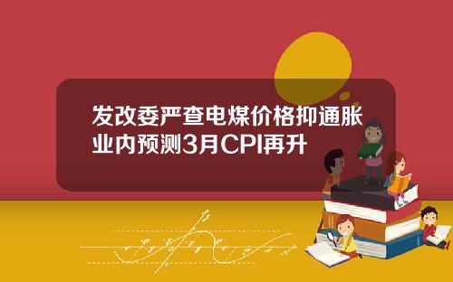 发改委严查电煤价格抑通胀业内预测3月CPI再升