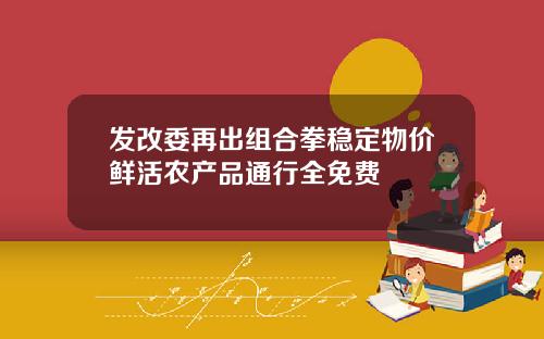发改委再出组合拳稳定物价鲜活农产品通行全免费