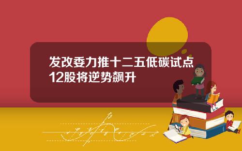 发改委力推十二五低碳试点12股将逆势飙升