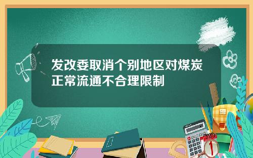 发改委取消个别地区对煤炭正常流通不合理限制