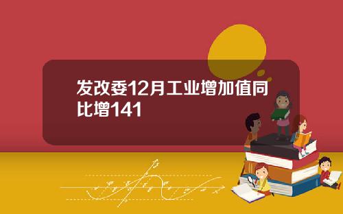 发改委12月工业增加值同比增141
