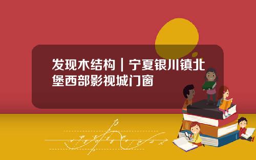 发现木结构|宁夏银川镇北堡西部影视城门窗