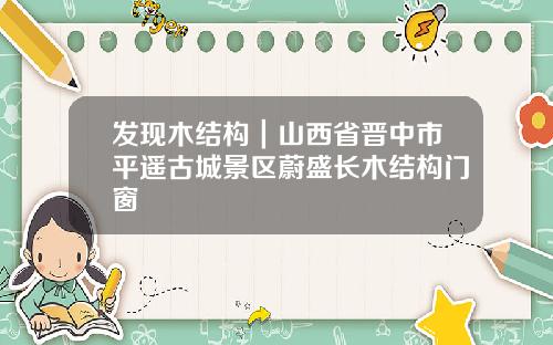 发现木结构｜山西省晋中市平遥古城景区蔚盛长木结构门窗